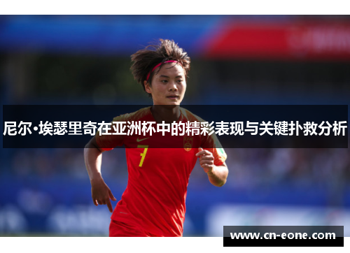 尼尔·埃瑟里奇在亚洲杯中的精彩表现与关键扑救分析