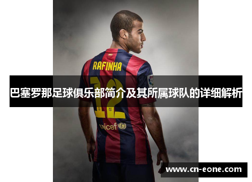 巴塞罗那足球俱乐部简介及其所属球队的详细解析