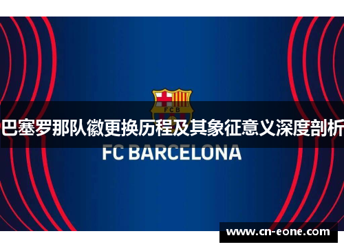 巴塞罗那队徽更换历程及其象征意义深度剖析