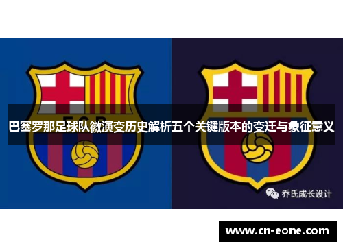 巴塞罗那足球队徽演变历史解析五个关键版本的变迁与象征意义