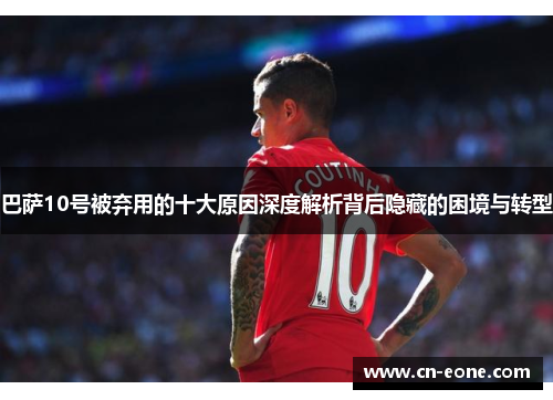 巴萨10号被弃用的十大原因深度解析背后隐藏的困境与转型