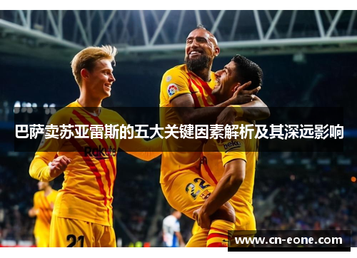 巴萨卖苏亚雷斯的五大关键因素解析及其深远影响