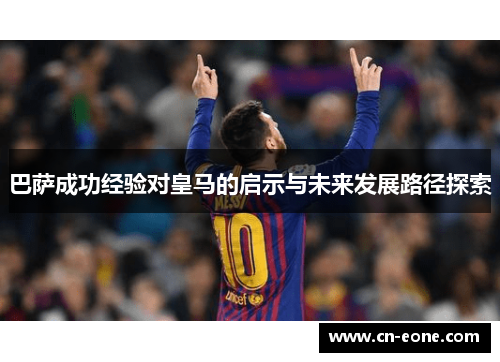 巴萨成功经验对皇马的启示与未来发展路径探索