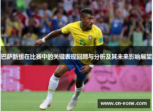 巴萨新援在比赛中的关键表现回顾与分析及其未来影响展望