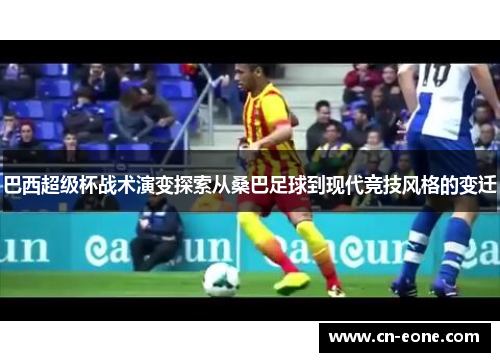 巴西超级杯战术演变探索从桑巴足球到现代竞技风格的变迁