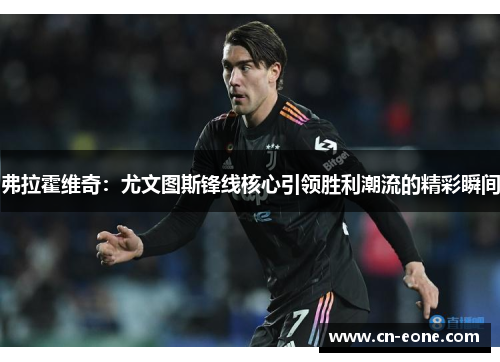弗拉霍维奇：尤文图斯锋线核心引领胜利潮流的精彩瞬间