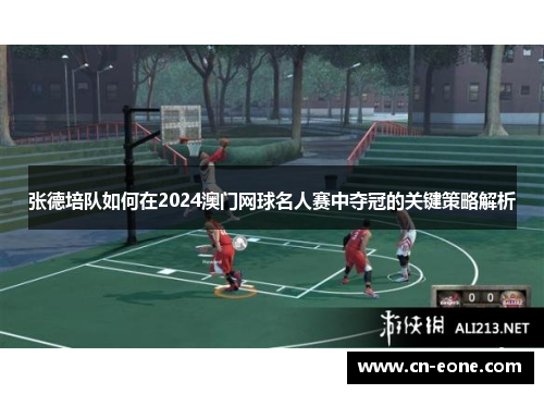 张德培队如何在2024澳门网球名人赛中夺冠的关键策略解析