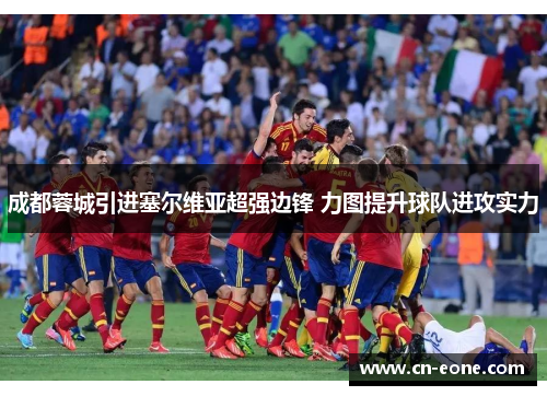 成都蓉城引进塞尔维亚超强边锋 力图提升球队进攻实力